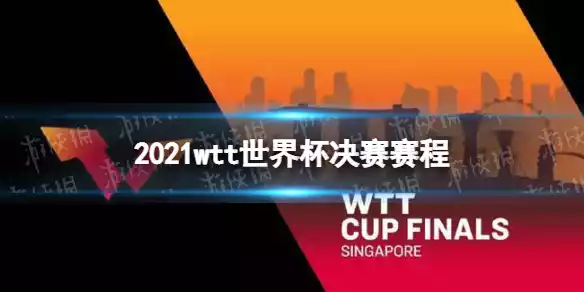 2021新加坡wtt世界杯赛程表 2021wtt乒乓球比赛赛程介绍